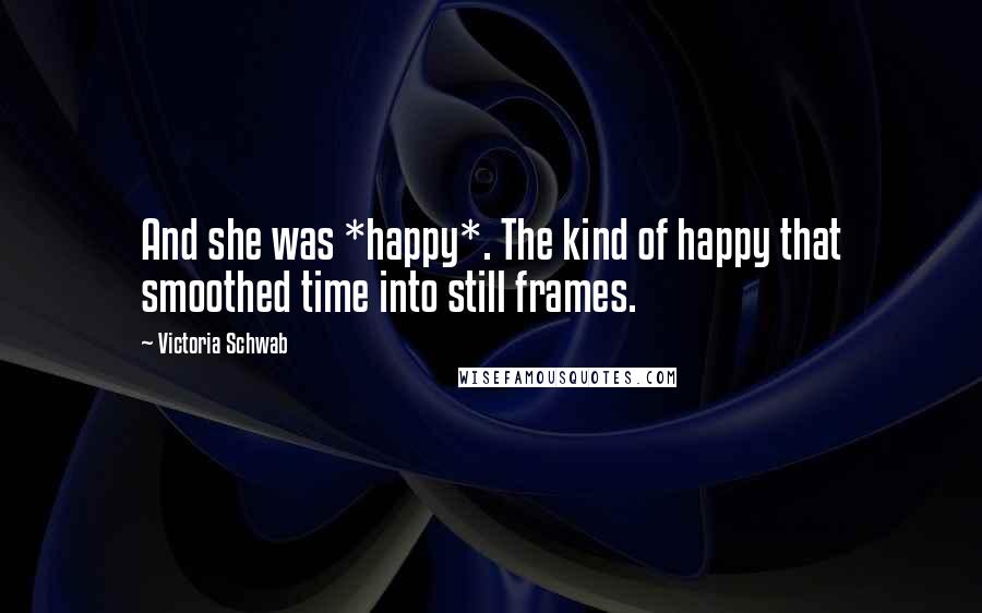 Victoria Schwab Quotes: And she was *happy*. The kind of happy that smoothed time into still frames.