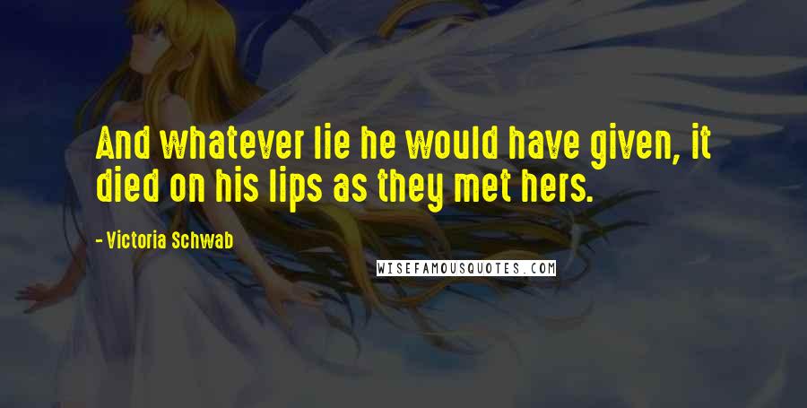 Victoria Schwab Quotes: And whatever lie he would have given, it died on his lips as they met hers.