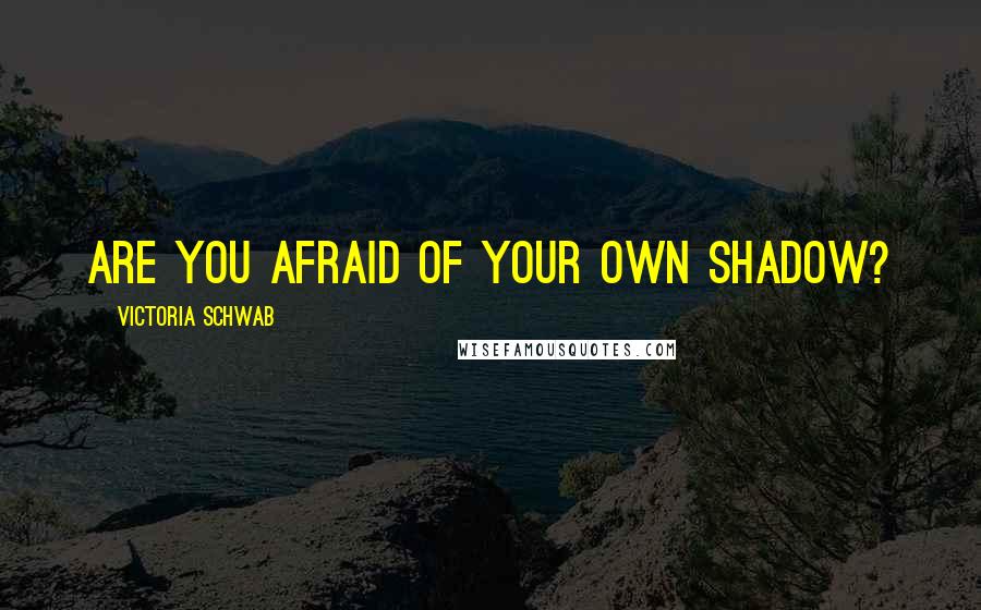 Victoria Schwab Quotes: Are you afraid of your own shadow?