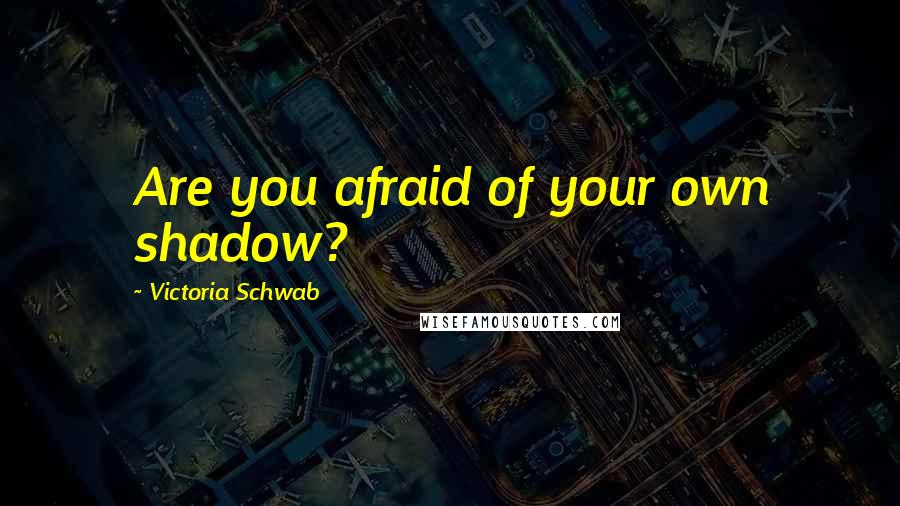 Victoria Schwab Quotes: Are you afraid of your own shadow?