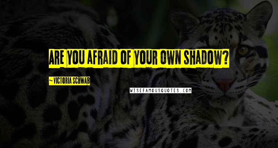 Victoria Schwab Quotes: Are you afraid of your own shadow?