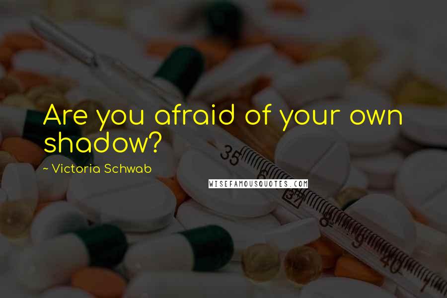 Victoria Schwab Quotes: Are you afraid of your own shadow?