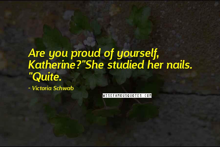 Victoria Schwab Quotes: Are you proud of yourself, Katherine?"She studied her nails. "Quite.