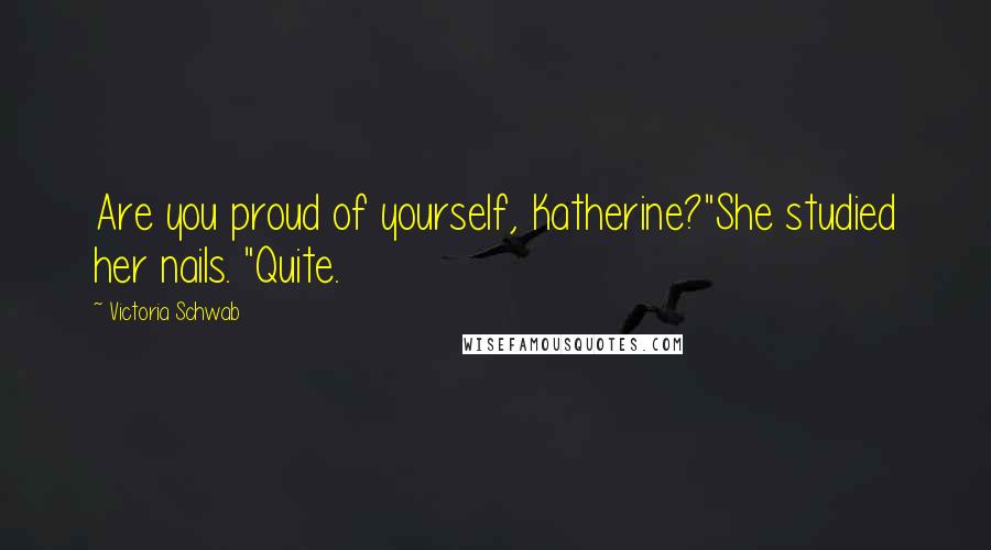 Victoria Schwab Quotes: Are you proud of yourself, Katherine?"She studied her nails. "Quite.