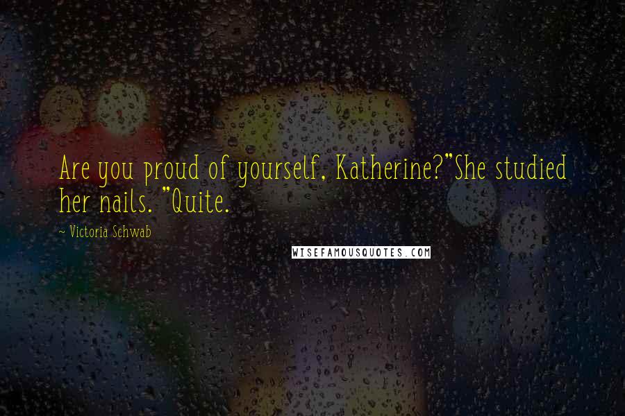Victoria Schwab Quotes: Are you proud of yourself, Katherine?"She studied her nails. "Quite.