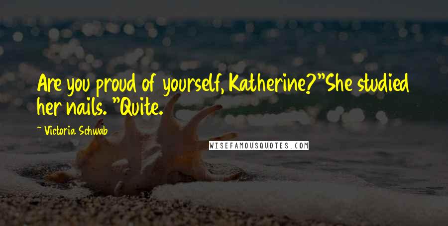 Victoria Schwab Quotes: Are you proud of yourself, Katherine?"She studied her nails. "Quite.