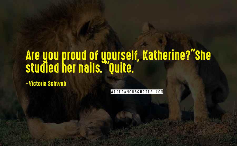 Victoria Schwab Quotes: Are you proud of yourself, Katherine?"She studied her nails. "Quite.