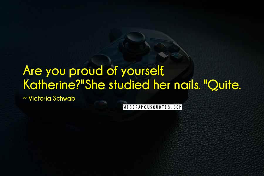 Victoria Schwab Quotes: Are you proud of yourself, Katherine?"She studied her nails. "Quite.