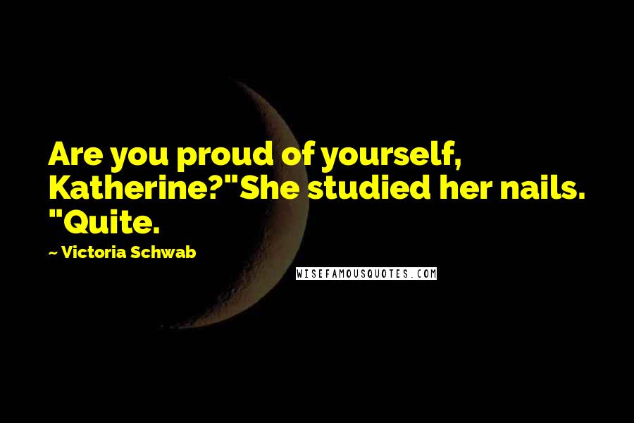 Victoria Schwab Quotes: Are you proud of yourself, Katherine?"She studied her nails. "Quite.