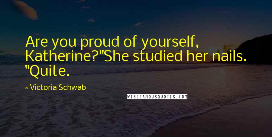 Victoria Schwab Quotes: Are you proud of yourself, Katherine?"She studied her nails. "Quite.