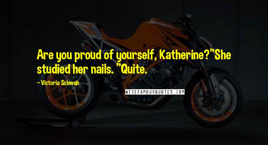 Victoria Schwab Quotes: Are you proud of yourself, Katherine?"She studied her nails. "Quite.