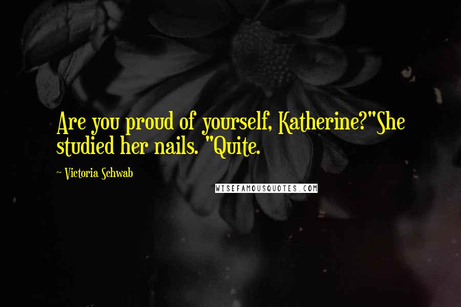 Victoria Schwab Quotes: Are you proud of yourself, Katherine?"She studied her nails. "Quite.