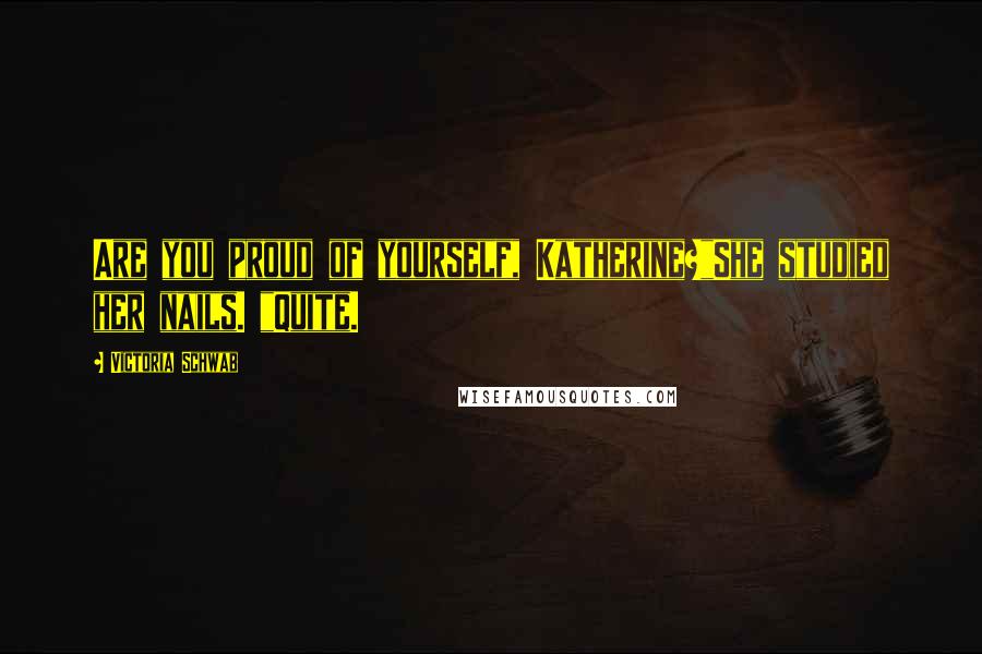 Victoria Schwab Quotes: Are you proud of yourself, Katherine?"She studied her nails. "Quite.
