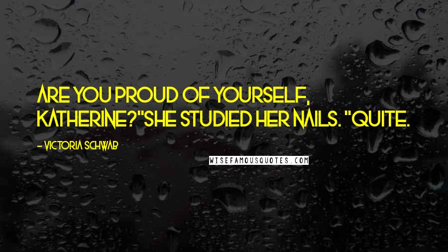Victoria Schwab Quotes: Are you proud of yourself, Katherine?"She studied her nails. "Quite.