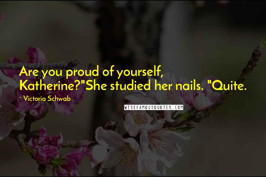 Victoria Schwab Quotes: Are you proud of yourself, Katherine?"She studied her nails. "Quite.