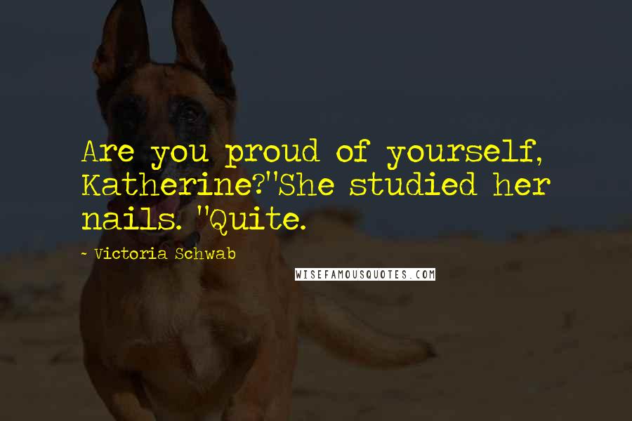 Victoria Schwab Quotes: Are you proud of yourself, Katherine?"She studied her nails. "Quite.