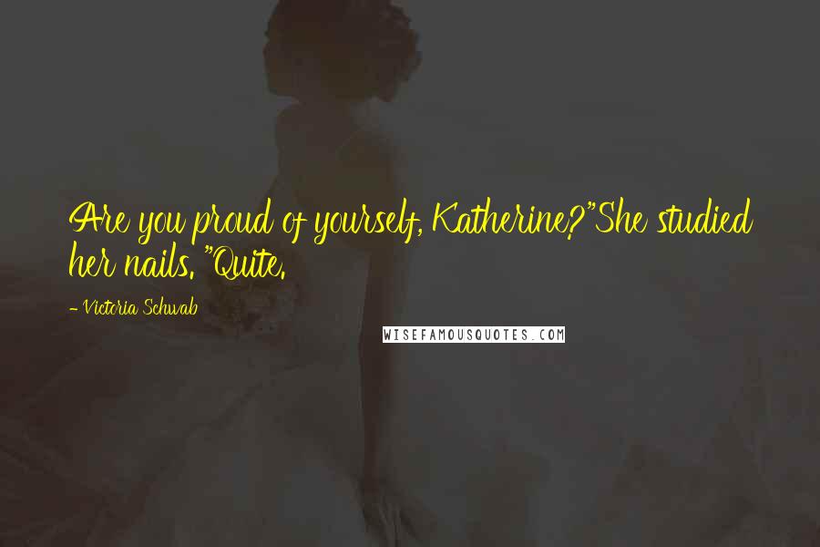 Victoria Schwab Quotes: Are you proud of yourself, Katherine?"She studied her nails. "Quite.