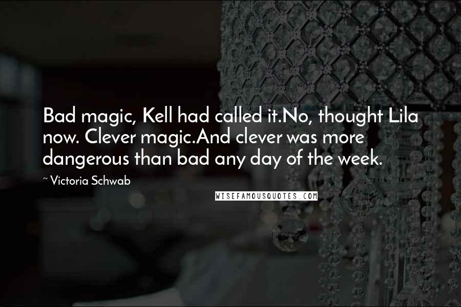 Victoria Schwab Quotes: Bad magic, Kell had called it.No, thought Lila now. Clever magic.And clever was more dangerous than bad any day of the week.