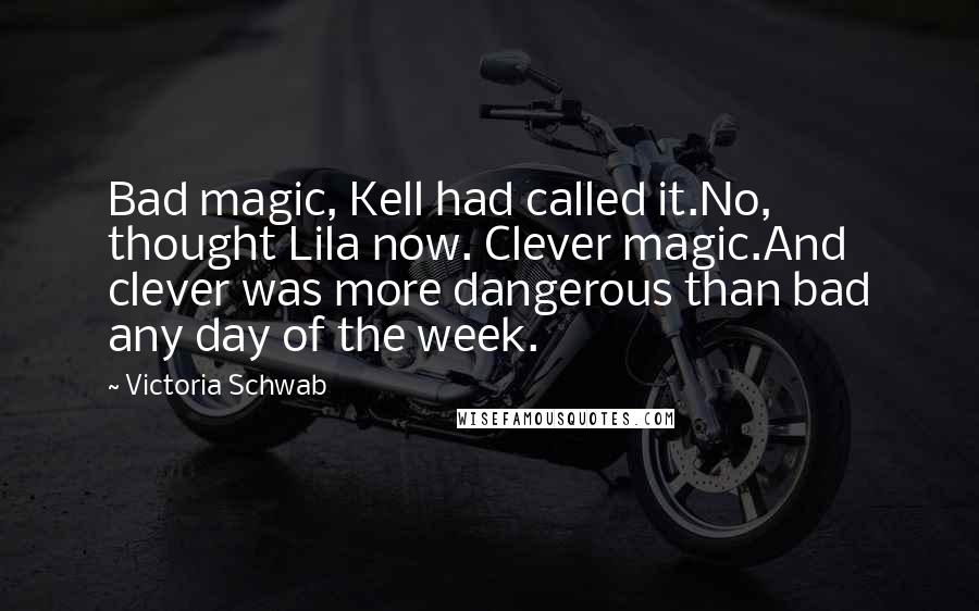 Victoria Schwab Quotes: Bad magic, Kell had called it.No, thought Lila now. Clever magic.And clever was more dangerous than bad any day of the week.