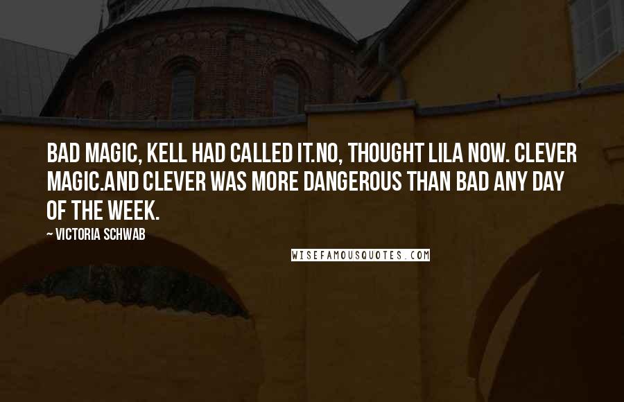 Victoria Schwab Quotes: Bad magic, Kell had called it.No, thought Lila now. Clever magic.And clever was more dangerous than bad any day of the week.