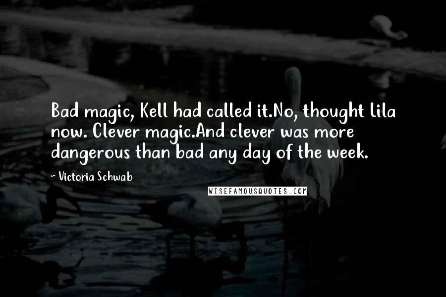 Victoria Schwab Quotes: Bad magic, Kell had called it.No, thought Lila now. Clever magic.And clever was more dangerous than bad any day of the week.