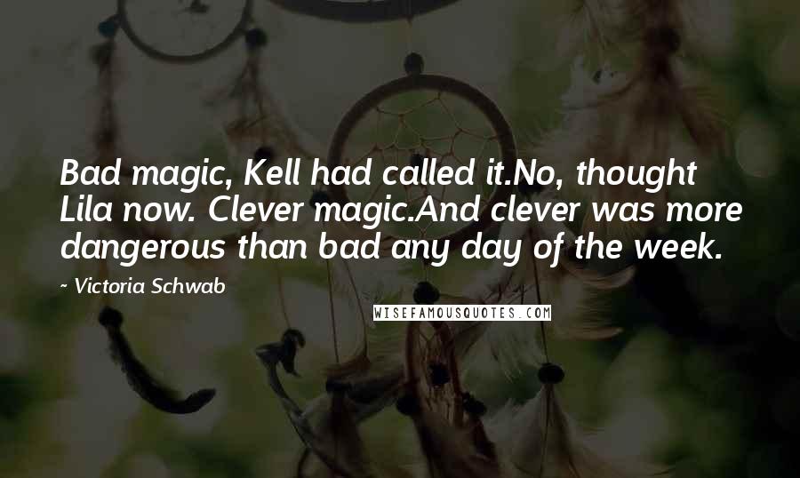 Victoria Schwab Quotes: Bad magic, Kell had called it.No, thought Lila now. Clever magic.And clever was more dangerous than bad any day of the week.