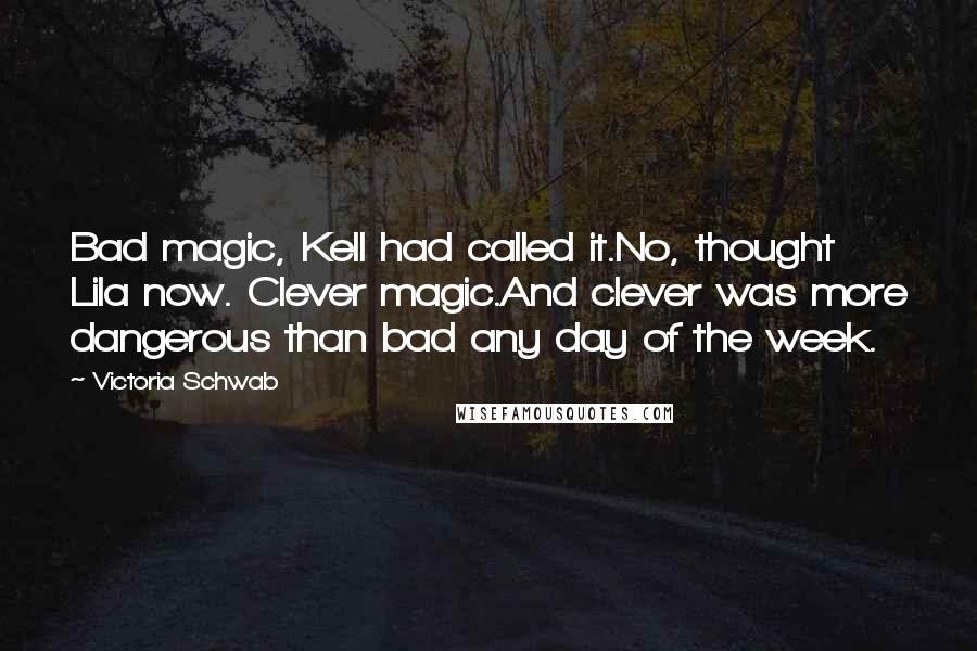 Victoria Schwab Quotes: Bad magic, Kell had called it.No, thought Lila now. Clever magic.And clever was more dangerous than bad any day of the week.