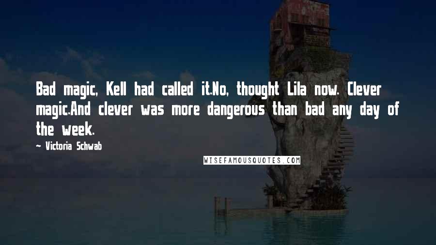 Victoria Schwab Quotes: Bad magic, Kell had called it.No, thought Lila now. Clever magic.And clever was more dangerous than bad any day of the week.