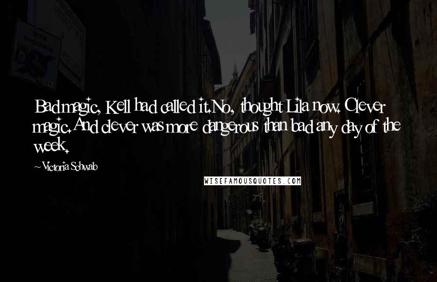 Victoria Schwab Quotes: Bad magic, Kell had called it.No, thought Lila now. Clever magic.And clever was more dangerous than bad any day of the week.