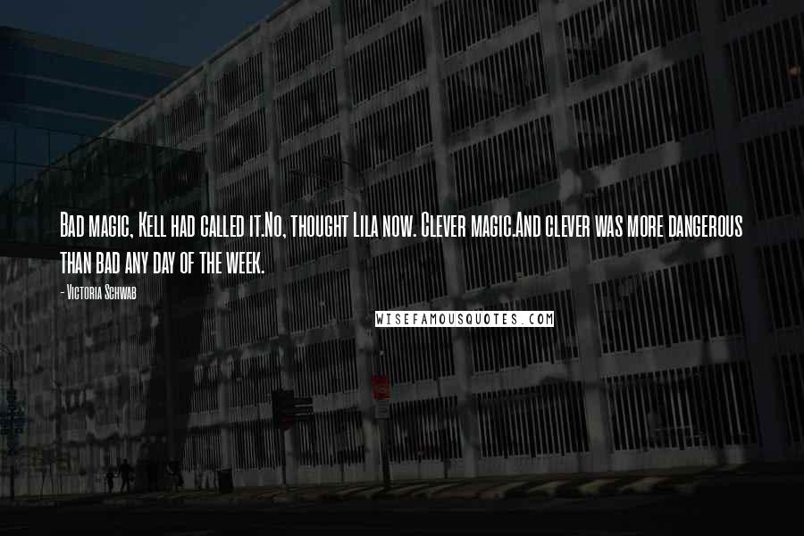 Victoria Schwab Quotes: Bad magic, Kell had called it.No, thought Lila now. Clever magic.And clever was more dangerous than bad any day of the week.