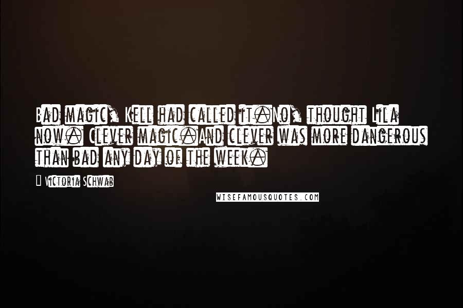 Victoria Schwab Quotes: Bad magic, Kell had called it.No, thought Lila now. Clever magic.And clever was more dangerous than bad any day of the week.