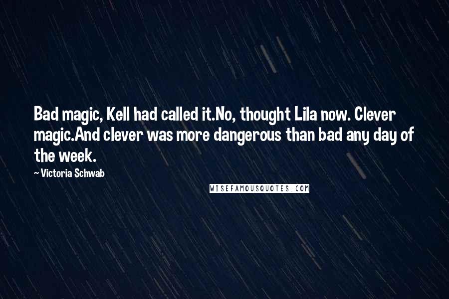 Victoria Schwab Quotes: Bad magic, Kell had called it.No, thought Lila now. Clever magic.And clever was more dangerous than bad any day of the week.