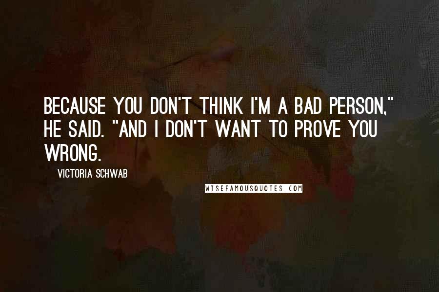 Victoria Schwab Quotes: Because you don't think I'm a bad person," he said. "And I don't want to prove you wrong.