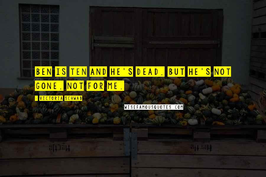 Victoria Schwab Quotes: Ben is ten and he's dead. But he's not gone. Not for me.