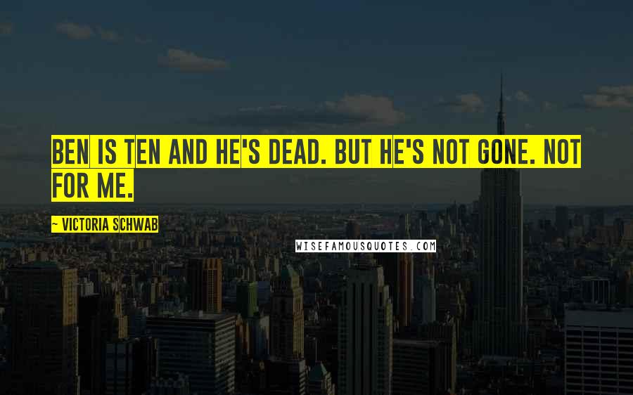 Victoria Schwab Quotes: Ben is ten and he's dead. But he's not gone. Not for me.