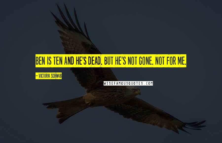 Victoria Schwab Quotes: Ben is ten and he's dead. But he's not gone. Not for me.