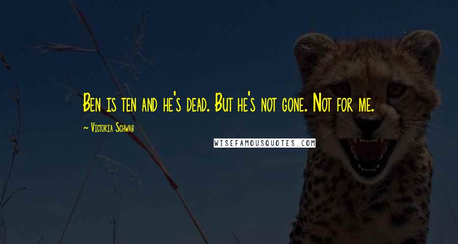 Victoria Schwab Quotes: Ben is ten and he's dead. But he's not gone. Not for me.