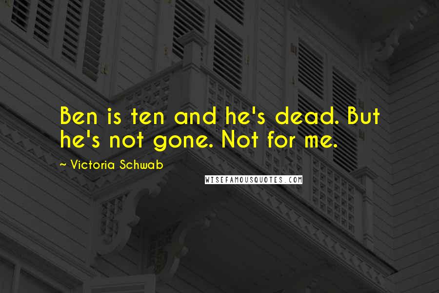 Victoria Schwab Quotes: Ben is ten and he's dead. But he's not gone. Not for me.