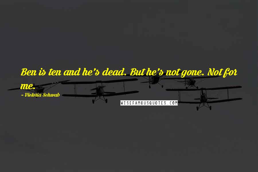 Victoria Schwab Quotes: Ben is ten and he's dead. But he's not gone. Not for me.