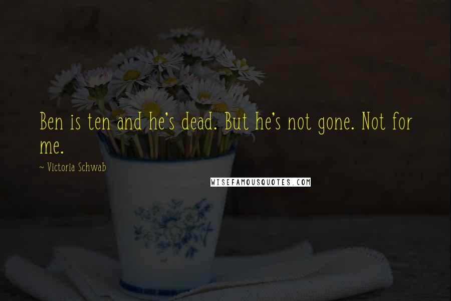 Victoria Schwab Quotes: Ben is ten and he's dead. But he's not gone. Not for me.