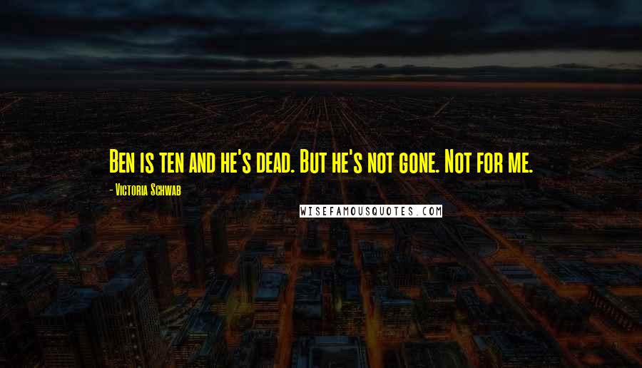 Victoria Schwab Quotes: Ben is ten and he's dead. But he's not gone. Not for me.