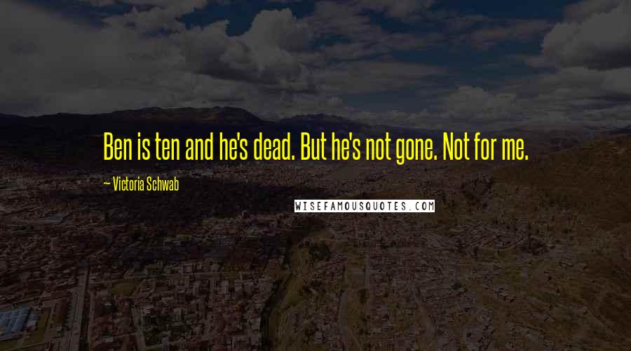 Victoria Schwab Quotes: Ben is ten and he's dead. But he's not gone. Not for me.