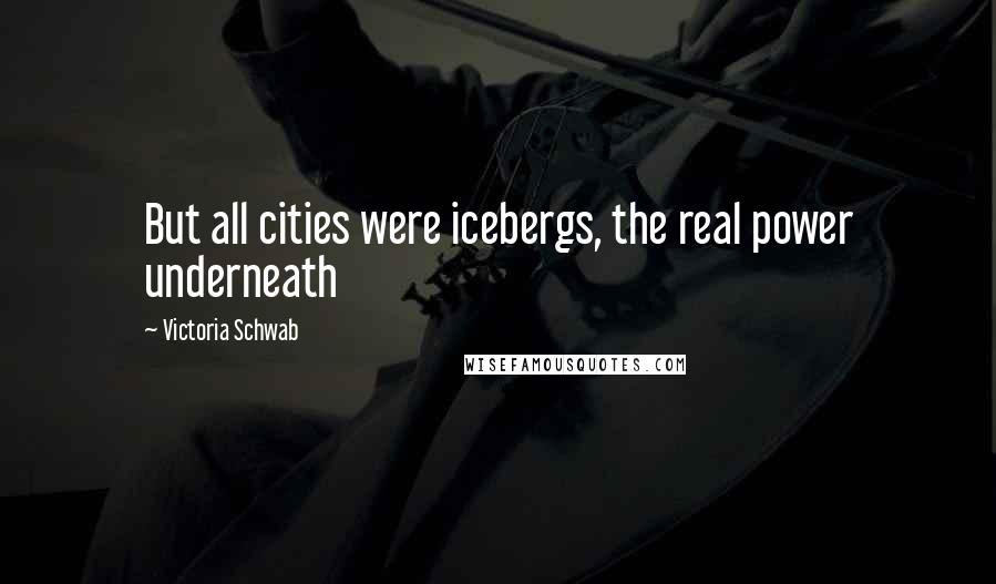 Victoria Schwab Quotes: But all cities were icebergs, the real power underneath