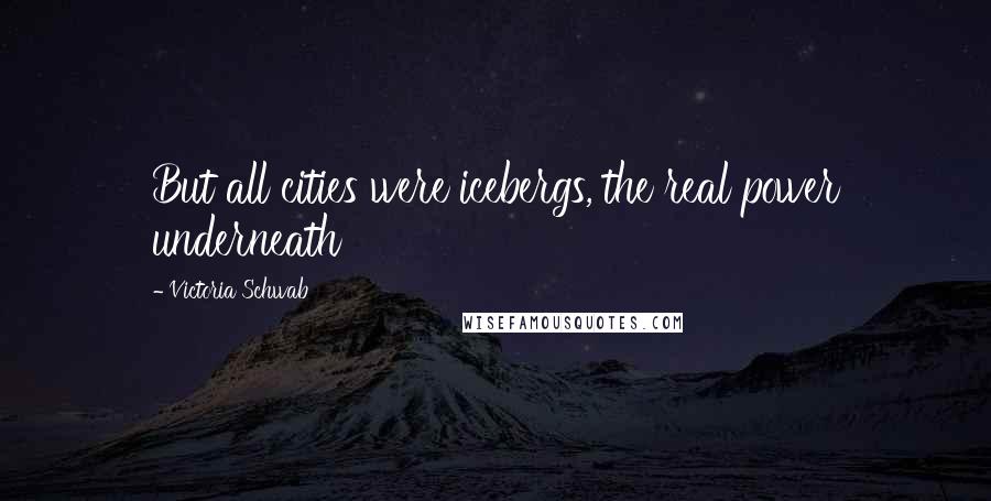 Victoria Schwab Quotes: But all cities were icebergs, the real power underneath