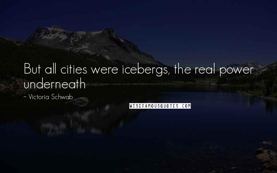 Victoria Schwab Quotes: But all cities were icebergs, the real power underneath