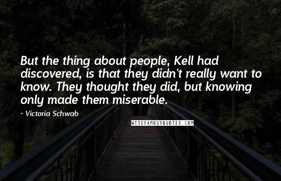Victoria Schwab Quotes: But the thing about people, Kell had discovered, is that they didn't really want to know. They thought they did, but knowing only made them miserable.