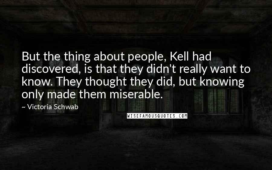 Victoria Schwab Quotes: But the thing about people, Kell had discovered, is that they didn't really want to know. They thought they did, but knowing only made them miserable.
