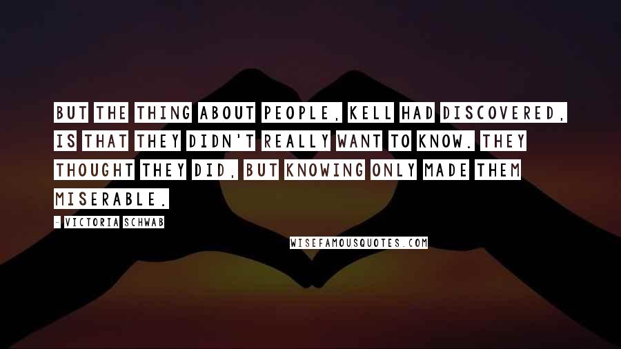 Victoria Schwab Quotes: But the thing about people, Kell had discovered, is that they didn't really want to know. They thought they did, but knowing only made them miserable.