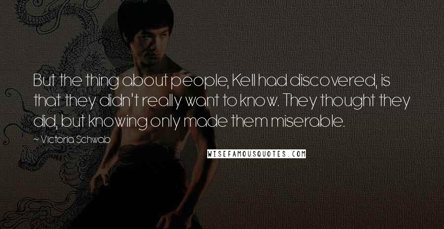 Victoria Schwab Quotes: But the thing about people, Kell had discovered, is that they didn't really want to know. They thought they did, but knowing only made them miserable.