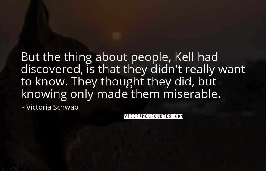 Victoria Schwab Quotes: But the thing about people, Kell had discovered, is that they didn't really want to know. They thought they did, but knowing only made them miserable.